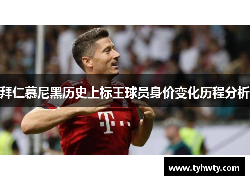 拜仁慕尼黑历史上标王球员身价变化历程分析 拜仁慕尼黑历史上标王球员身价变化历程分析
