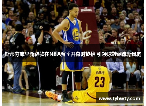 斯蒂芬库里新鞋款在NBA赛季开幕时热销 引领球鞋潮流新风向