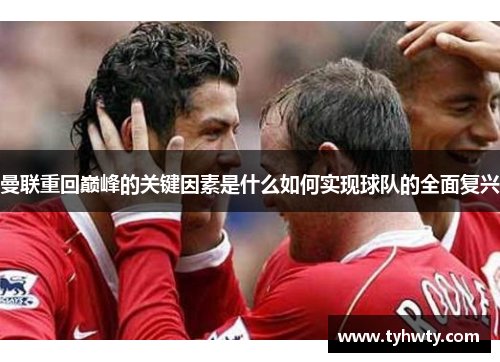 曼联重回巅峰的关键因素是什么如何实现球队的全面复兴