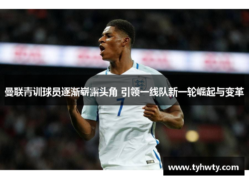 曼联青训球员逐渐崭露头角 引领一线队新一轮崛起与变革