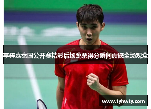 李梓嘉泰国公开赛精彩后场跳杀得分瞬间震撼全场观众