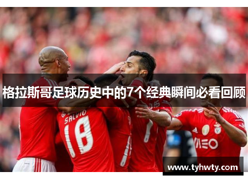 格拉斯哥足球历史中的7个经典瞬间必看回顾 格拉斯哥足球历史中的7个经典瞬间必看回顾