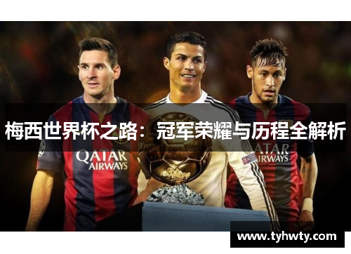 梅西世界杯之路：冠军荣耀与历程全解析