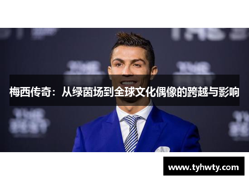 梅西传奇：从绿茵场到全球文化偶像的跨越与影响